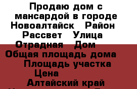 Продаю дом с мансардой в городе Новоалтайск › Район ­ Рассвет › Улица ­ Отрадная › Дом ­ 7 › Общая площадь дома ­ 110 › Площадь участка ­ 11 › Цена ­ 3 800 000 - Алтайский край Недвижимость » Дома, коттеджи, дачи продажа   